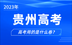 2023年贵州高考用的是什么卷_贵州高考试卷是全国几卷?