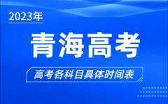 青海高考时间2023年具体时间_青海高考各科目时间安排表