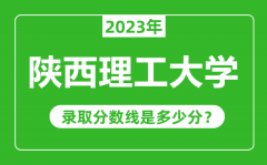 陕西理工大学2023年录取分数线是多少分（含2021-2022历年）