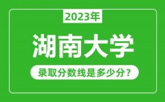 湖南大学2023年录取分数线是多少分（含2021-2022历年）