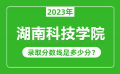 湖南科技学院2023年录取分数线是多少分（含2021-2022历年）