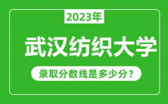 武汉纺织大学2023年录取分数线是多少分（含2021-2022历年）