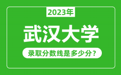 武汉大学2023年录取分数线是多少分（含2021-2022历年）