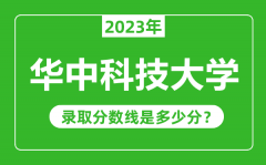 华中科技大学2023年录取分数线是多少分（含2021-2022历年）