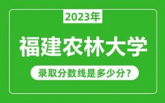 福建农林大学2023年录取分数线是多少分（含2021-2022历年）