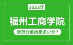 福州工商学院2023年录取分数线是多少分（含2021-2022历年）