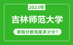 吉林师范大学2023年录取分数线是多少分（含2021-2022历年）