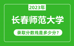 长春师范大学2023年录取分数线是多少分（含2021-2022历年）