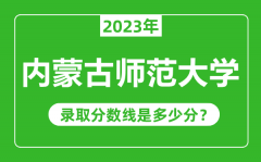 内蒙古师范大学2023年录取分数线是多少分（含2021-2022历年）