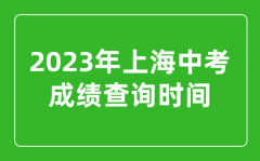 <b>2023年上海中考成绩查询时间_上海中考成绩什么时候公布？</b>