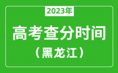 黑龙江高考查分时间2023年具体时间表（附高考成绩查询入口）