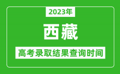 2023年西藏高考录取结果查询时间_西藏高考录取结果什么时候公布？