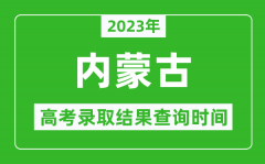 2023年内蒙古高考录取结果查询时间_内蒙古高考录取结果什么时候公布？