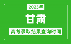 2023年甘肃高考录取结果查询时间_甘肃高考录取结果什么时候公布？