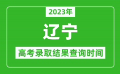 2023年辽宁高考录取结果查询时间_辽宁高考录取结果什么时候公布？