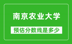 2023年南京农业大学在河北预估分数线（附南京农业大学招生计划人数）