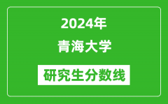 2024年青海大学研究生分数线一览表（含2023年历年）