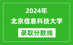 北京信息科技大学录取分数线2024年是多少分(附各省录取最低分)