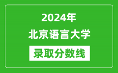 北京语言大学录取分数线2024年是多少分(附各省录取最低分)