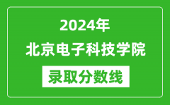 北京电子科技学院录取分数线2024年是多少分(附各省录取最低分)