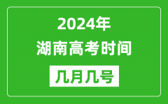 2024年湖南高考时间是几月几号_具体各科目时间安排表