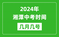 2024年湘潭中考时间是几月几号_具体各科目时间安排一览表