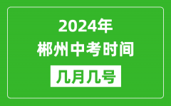 2024年郴州中考时间是几月几号_具体各科目时间安排一览表