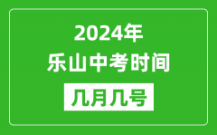 2024年乐山中考时间是几月几号_具体各科目时间安排