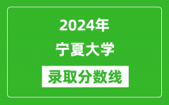2024年宁夏大学录取分数线是多少分(附各省录取最低分)
