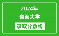 2024年青海大学录取分数线是多少分(附各省录取最低分)