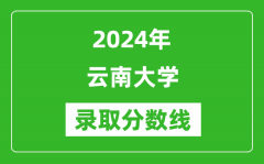 2024年云南大学录取分数线是多少分(附各省录取最低分)