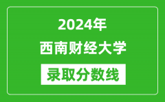 2024年西南财经大学录取分数线是多少分(附各省录取最低分)
