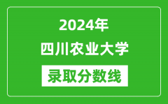 2024年四川农业大学录取分数线是多少分(附各省录取最低分)