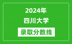 2024年四川大学录取分数线是多少分(附各省录取最低分)