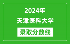 2024年天津医科大学录取分数线是多少分(附各省录取最低分)