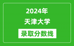 2024年天津大学录取分数线是多少分(附各省录取最低分)