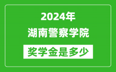 2024年湖南警察学院奖学金多少钱_覆盖率是多少？