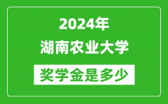 2024年湖南农业大学奖学金多少钱_覆盖率是多少？