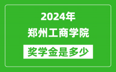 2024年郑州工商学院奖学金多少钱_覆盖率是多少？
