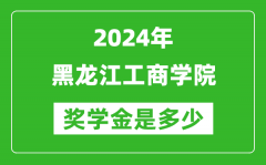 2024年黑龙江工商学院奖学金多少钱_覆盖率是多少？