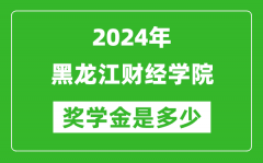 2024年黑龙江财经学院奖学金多少钱_覆盖率是多少？