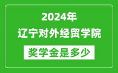 2024年辽宁对外经贸学院奖学金多少钱_覆盖率是多少？