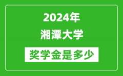 2024年湘潭大学奖学金多少钱_覆盖率是多少？