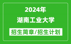 湖南工业大学2024年高考招生简章及各省招生计划人数