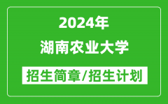 湖南农业大学2024年高考招生简章及各省招生计划人数