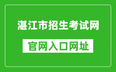 湛江市招生考试网官网入口网址：http://zk.jyj.zhanjiang.gov.cn/