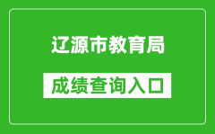 辽源市教育局中考成绩查询入口：http://jyj.liaoyuan.gov.cn/