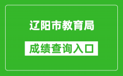 辽阳市教育局中考成绩查询入口：http://jyj.liaoyang.gov.cn/