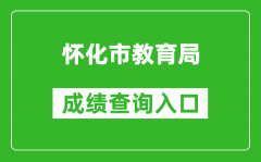 怀化市教育局中考成绩查询入口：http://jyj.huaihua.gov.cn/