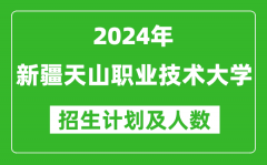 2024年新疆天山职业技术大学各省招生计划及各专业招生人数